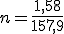 n=\frac{1,58}{157,9}